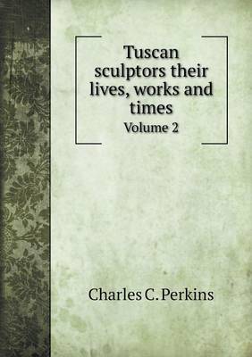 Book cover for Tuscan sculptors their lives, works and times Volume 2