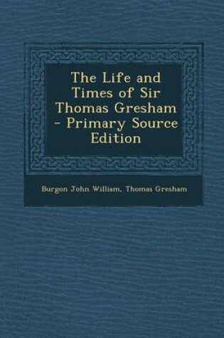 Cover of The Life and Times of Sir Thomas Gresham - Primary Source Edition