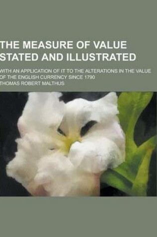 Cover of The Measure of Value Stated and Illustrated; With an Application of It to the Alterations in the Value of the English Currency Since 1790