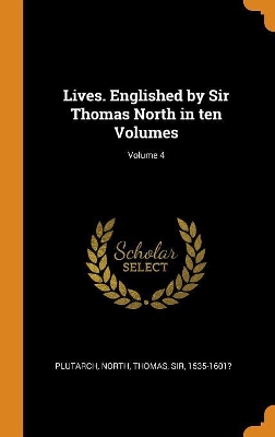 Book cover for Lives. Englished by Sir Thomas North in Ten Volumes; Volume 4