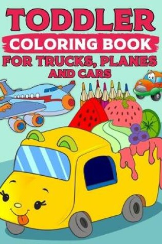 Cover of Toddler Coloring Book for Trucks, Planes and Cars