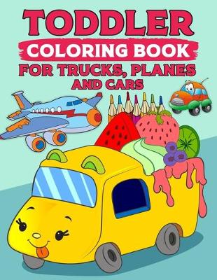 Book cover for Toddler Coloring Book for Trucks, Planes and Cars