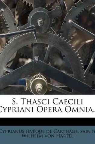 Cover of S. Thasci Caecili Cypriani Opera Omnia...