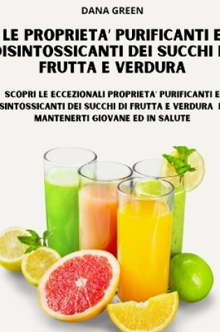 Cover of Le Proprieta' Purificanti E Disintossicanti Dei Succhi Di Frutta E Verdura