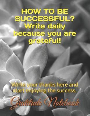 Book cover for How to Be Successful? Write Daily Because You Are Grateful!