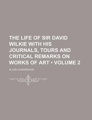 Book cover for The Life of Sir David Wilkie with His Journals, Tours and Critical Remarks on Works of Art (Volume 2)