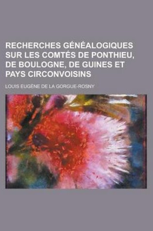 Cover of Recherches Genealogiques Sur Les Comtes de Ponthieu, de Boulogne, de Guines Et Pays Circonvoisins