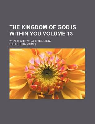 Book cover for The Kingdom of God Is Within You; What Is Art? What Is Religion? Volume 13