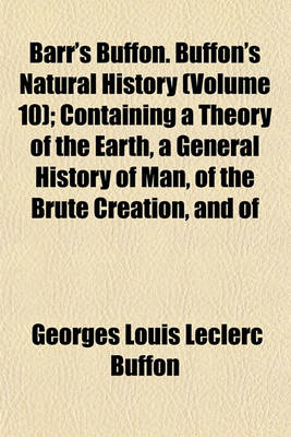 Book cover for Barr's Buffon. Buffon's Natural History (Volume 10); Containing a Theory of the Earth, a General History of Man, of the Brute Creation, and of Vegetables, Minerals, &C. from the French. with Notes by the Translator. in Ten Volumes.