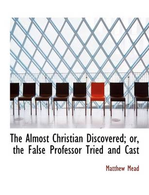 Book cover for The Almost Christian Discovered; Or, the False Professor Tried and Cast