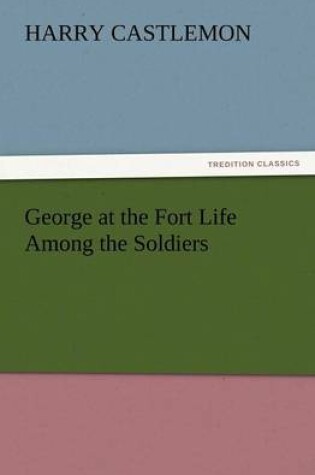 Cover of George at the Fort Life Among the Soldiers