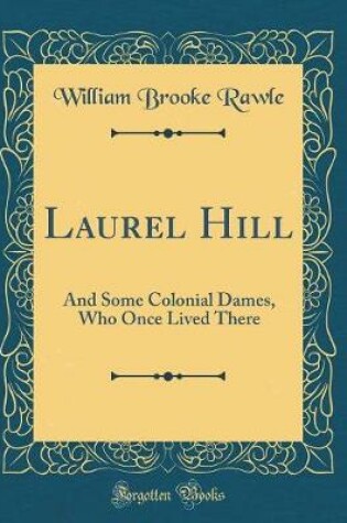 Cover of Laurel Hill: And Some Colonial Dames, Who Once Lived There (Classic Reprint)