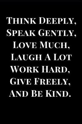 Book cover for Think Deeply, Speak Gently, Love Much, Laugh a Lot, Work Hard, Give Freely, and Be Kind.