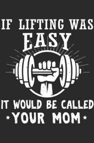 Cover of If Lifting Was Easy It Would Be Called Your Mom