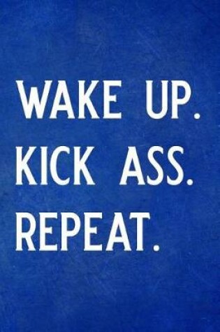 Cover of Wake Up. Kick Ass. Repeat.