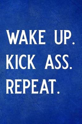 Book cover for Wake Up. Kick Ass. Repeat.