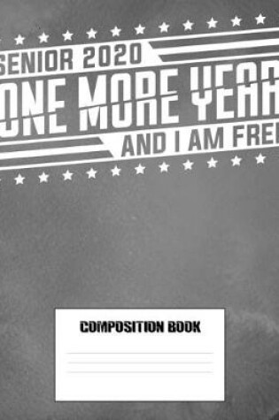Cover of Senior 2020 One More Year And I Am Free Composition Book