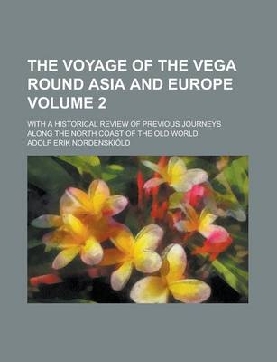 Book cover for The Voyage of the Vega Round Asia and Europe; With a Historical Review of Previous Journeys Along the North Coast of the Old World Volume 2