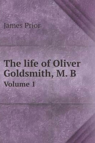 Cover of The life of Oliver Goldsmith, M. B Volume 1