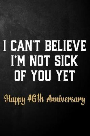 Cover of I Can't Believe I'm Not Sick Of You Yet Happy 46th Anniversary