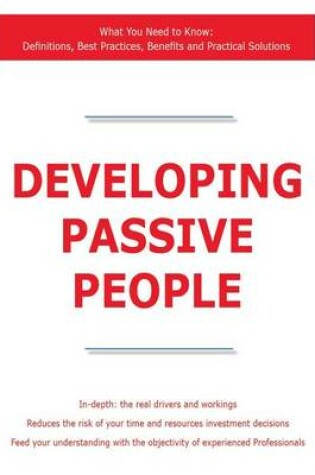 Cover of Developing Passive People - What You Need to Know: Definitions, Best Practices, Benefits and Practical Solutions