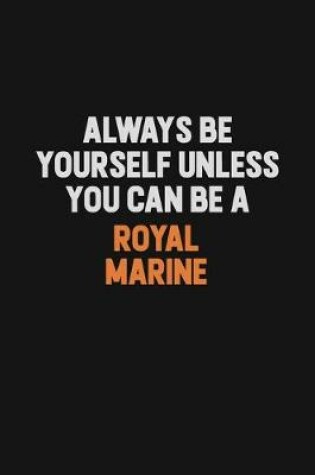 Cover of Always Be Yourself Unless You Can Be A Royal Marine