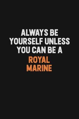 Book cover for Always Be Yourself Unless You Can Be A Royal Marine