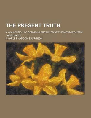 Book cover for The Present Truth; A Collection of Sermons Preached at the Metropolitan Tabernacle