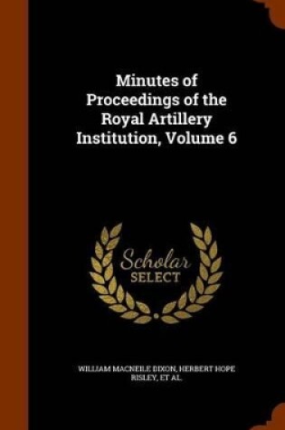 Cover of Minutes of Proceedings of the Royal Artillery Institution, Volume 6