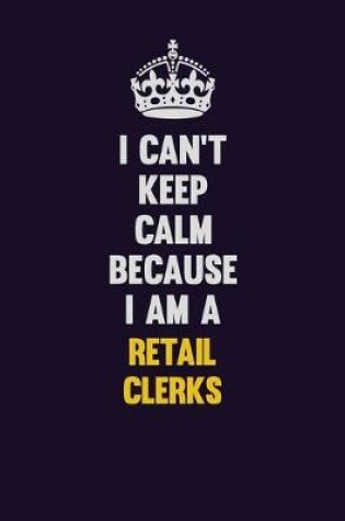 Cover of I Can't Keep Calm Because I Am A Retail Clerks