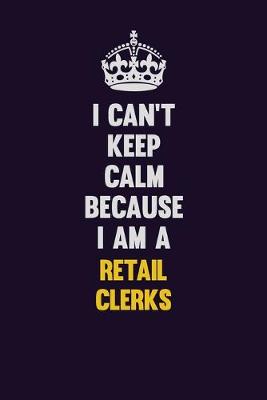 Book cover for I Can't Keep Calm Because I Am A Retail Clerks
