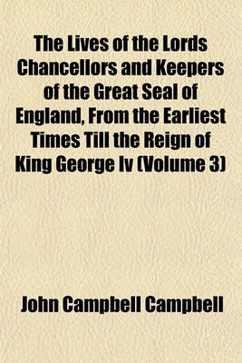 Book cover for The Lives of the Lords Chancellors and Keepers of the Great Seal of England, from the Earliest Times Till the Reign of King George IV (Volume 3)