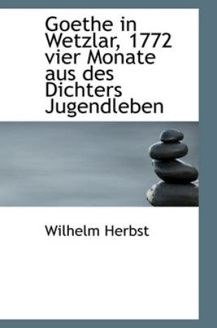 Cover of Goethe in Wetzlar, 1772 Vier Monate Aus Des Dichters Jugendleben