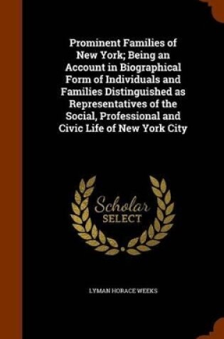 Cover of Prominent Families of New York; Being an Account in Biographical Form of Individuals and Families Distinguished as Representatives of the Social, Professional and Civic Life of New York City