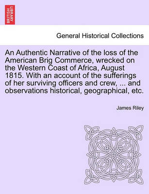 Book cover for An Authentic Narrative of the Loss of the American Brig Commerce, Wrecked on the Western Coast of Africa, August 1815. with an Account of the Sufferings of Her Surviving Officers and Crew, ... and Observations Historical, Geographical, Etc. Vol.I