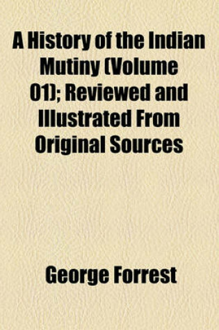 Cover of A History of the Indian Mutiny (Volume 01); Reviewed and Illustrated from Original Sources