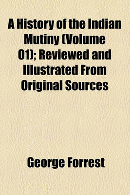 Book cover for A History of the Indian Mutiny (Volume 01); Reviewed and Illustrated from Original Sources