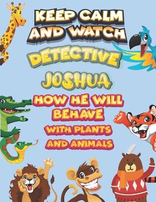 Book cover for keep calm and watch detective Joshua how he will behave with plant and animals