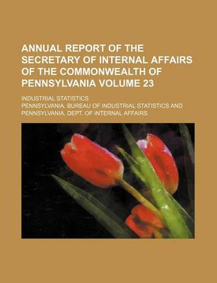 Book cover for Annual Report of the Secretary of Internal Affairs of the Commonwealth of Pennsylvania Volume 23; Industrial Statistics