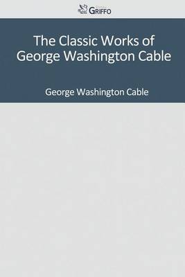 Book cover for The Classic Works of George Washington Cable