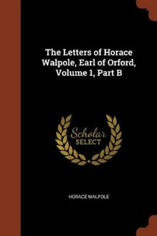 Cover of The Letters of Horace Walpole, Earl of Orford, Volume 1, Part B