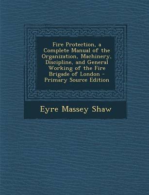 Book cover for Fire Protection, a Complete Manual of the Organization, Machinery, Discipline, and General Working of the Fire Brigade of London