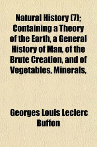 Cover of Natural History Volume 7; Containing a Theory of the Earth, a General History of Man, of the Brute Creation, and of Vegetables, Minerals, &C. &C. &C