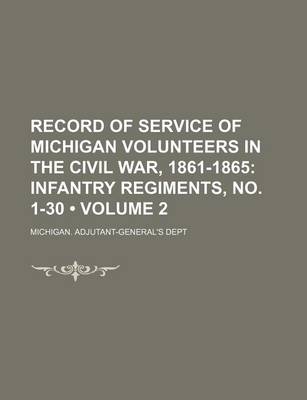 Book cover for Record of Service of Michigan Volunteers in the Civil War, 1861-1865 (Volume 2); Infantry Regiments, No. 1-30