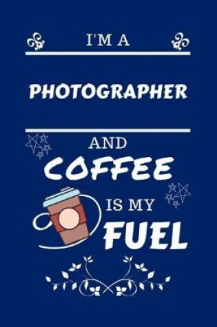 Cover of I'm A Photographer And Coffee Is My Fuel