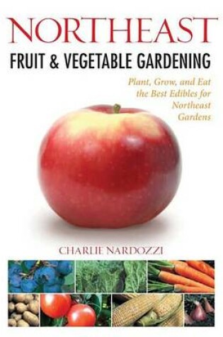 Cover of Northeast Fruit & Vegetable Gardening: Plant, Grow, and Eat the Best Edibles for Northeast Gardens