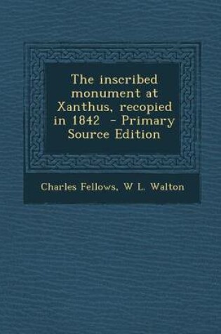 Cover of The Inscribed Monument at Xanthus, Recopied in 1842 - Primary Source Edition