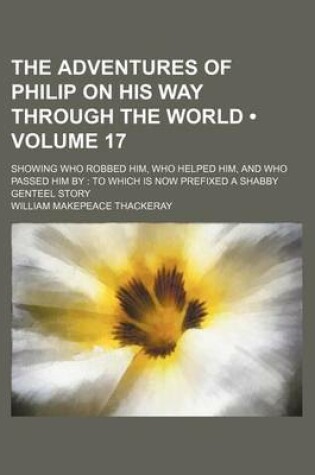 Cover of The Adventures of Philip on His Way Through the World (Volume 17); Showing Who Robbed Him, Who Helped Him, and Who Passed Him by to Which Is Now Prefixed a Shabby Genteel Story