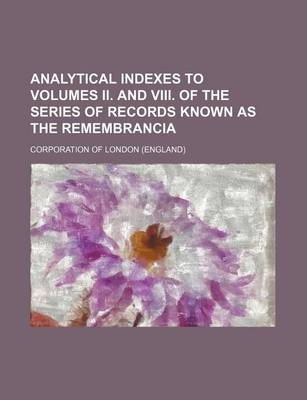 Book cover for Analytical Indexes to Volumes II. and VIII. of the Series of Records Known as the Remembrancia