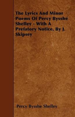 Book cover for The Lyrics And Minor Poems Of Percy Bysshe Shelley - With A Prefatory Notice, By J. Skipsey